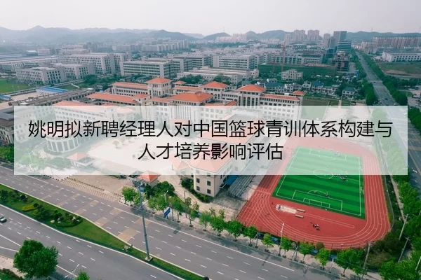 姚明拟新聘经理人对中国篮球青训体系构建与人才培养影响评估
