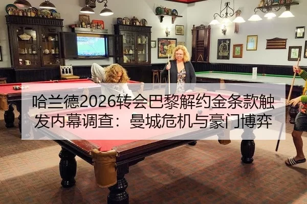 哈兰德2026转会巴黎解约金条款触发内幕调查：曼城危机与豪门博弈